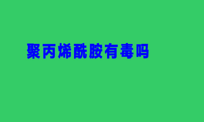 聚丙烯酰胺有毒嗎(聚丙烯酰胺生產過程有毒嗎)