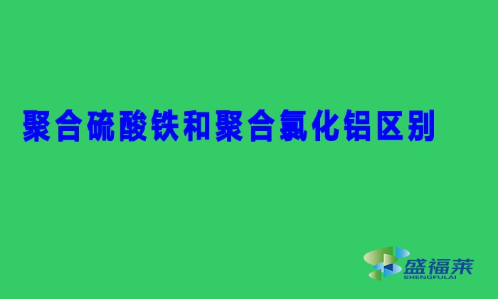 聚合硫酸鐵和聚合氯化鋁區別(SPFS與PAC有哪些不同)