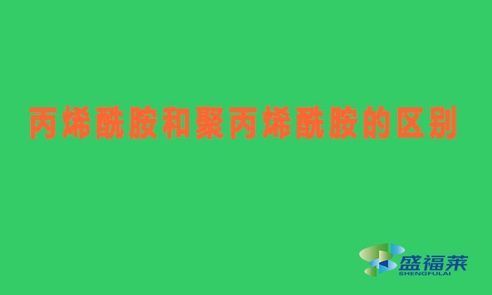 丙烯酰胺和聚丙烯酰胺有什么區別（丙烯酰胺與聚丙烯酰胺有哪些不同）
