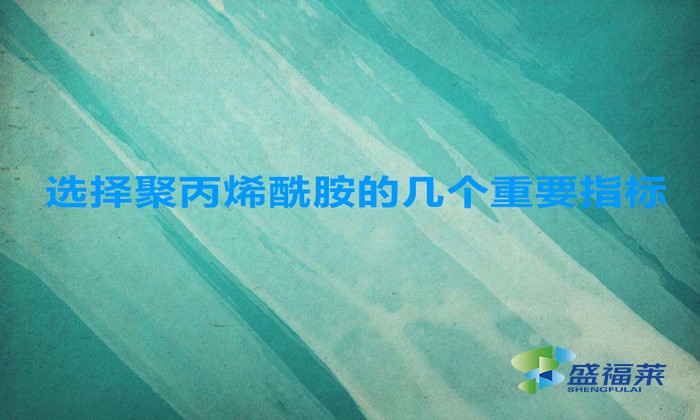 選擇聚丙烯酰胺的幾個重要指標，這幾招搞定！