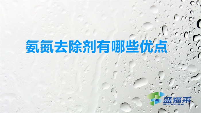 氨氮去除劑有哪些優點（使用氨氮去除劑的好處）