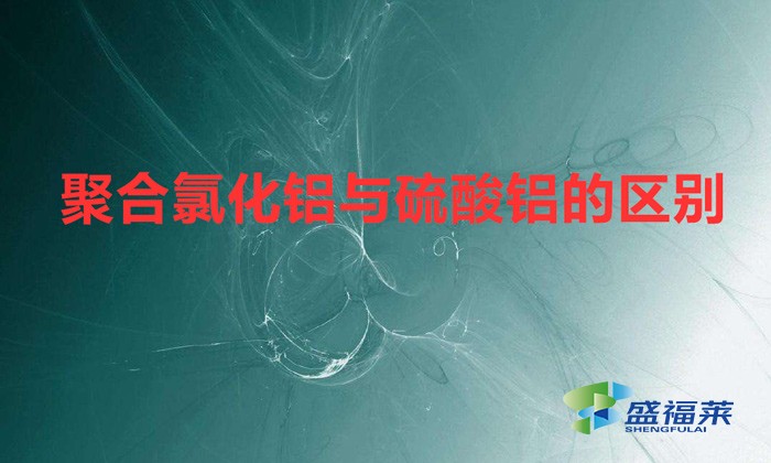 聚合氯化鋁與硫酸鋁的區別（聚合氯化鋁與硫酸鋁有哪些不同之處）