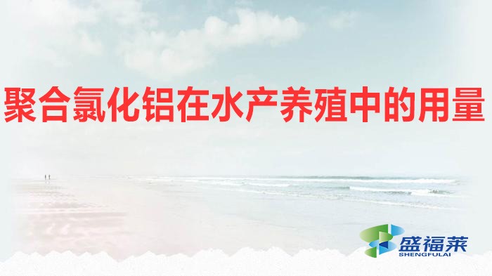 聚合氯化鋁在水產養殖中的用量（水產養殖應該添加多少聚合氯化鋁）