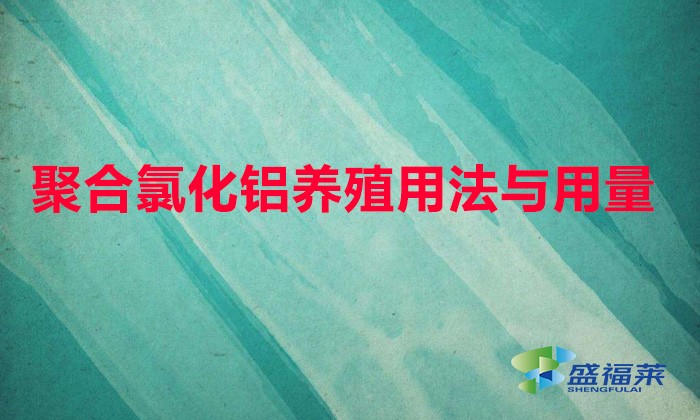 聚合氯化鋁養殖用法與用量（聚合氯化鋁魚塘用量）