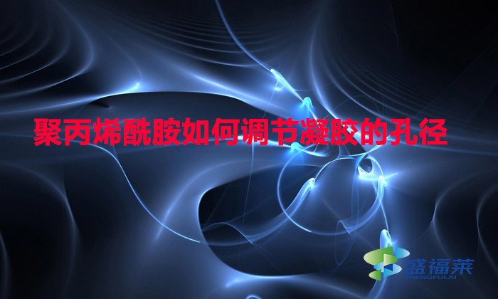 聚丙烯酰胺如何調節凝膠的孔徑