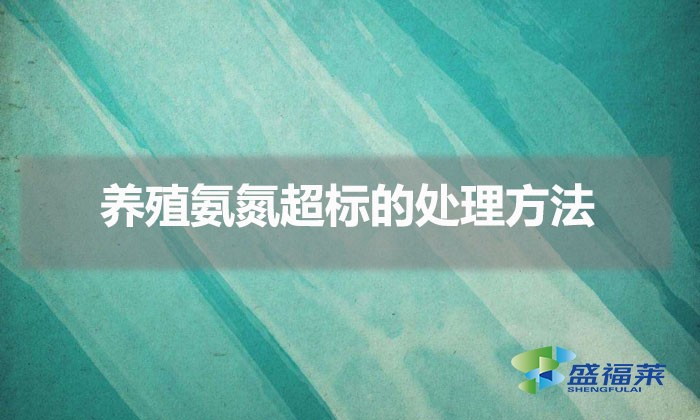 養殖氨氮超標的處理方法（氨氮過高的解決方法）