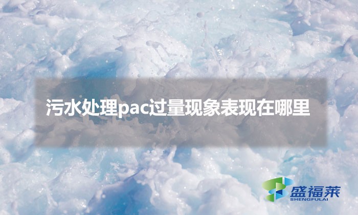 污水處理pac過量現象表現在哪里（pac添加過量的表現）
