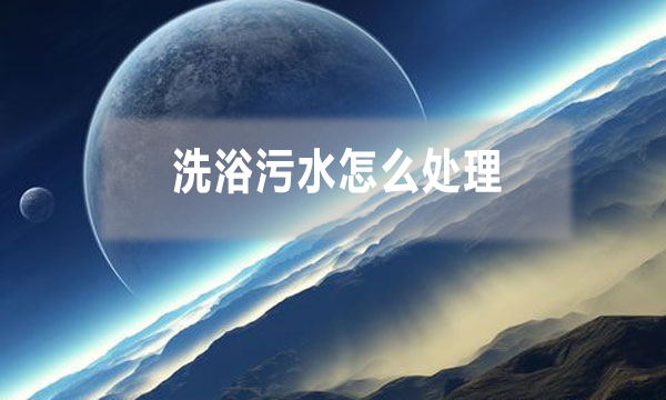 洗浴污水怎么處理，需要哪些工藝