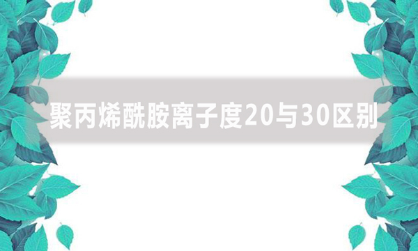 聚丙烯酰胺離子度20與30區別是什么