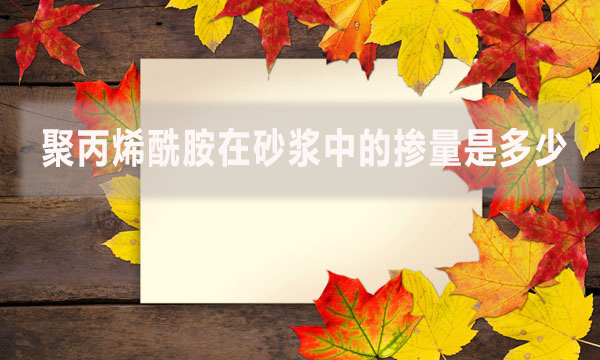 聚丙烯酰胺在砂漿中的摻量是多少？具體怎么做