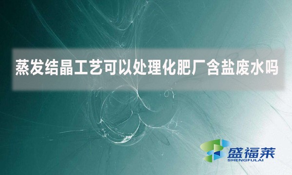 蒸發(fā)結(jié)晶工藝可以處理化肥廠含鹽廢水嗎？