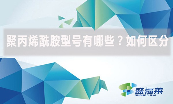 聚丙烯酰胺型號有哪些？如何區分？