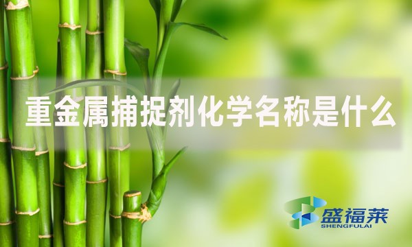 重金屬捕捉劑化學名稱是什么？