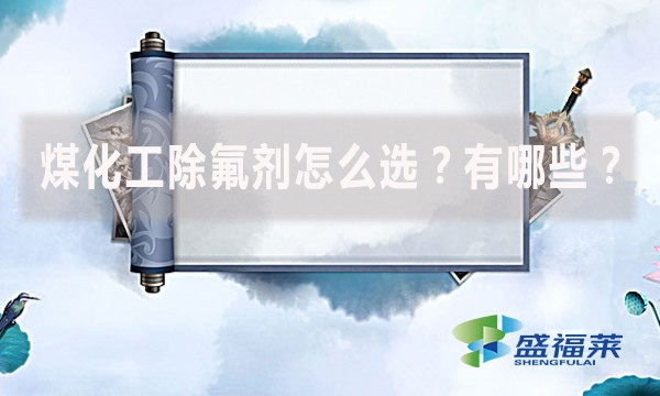 煤化工除氟劑怎么選？有哪些？
