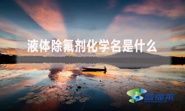 液體除氟劑化學(xué)名是什么？