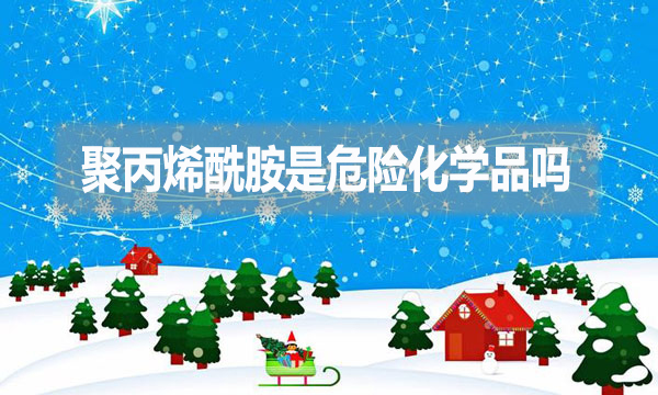 聚丙烯酰胺是危險(xiǎn)化學(xué)品嗎？為什么？