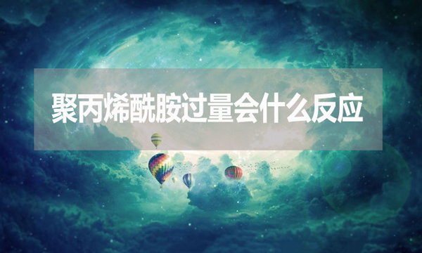 聚丙烯酰胺過(guò)量會(huì)什么反應(yīng)？