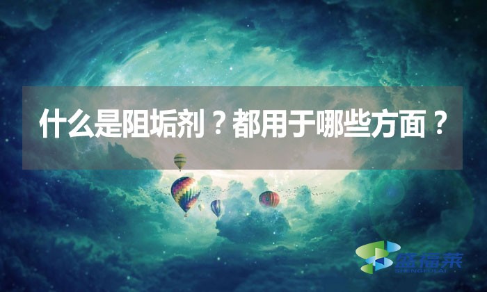 什么是阻垢劑？都用于哪些方面？